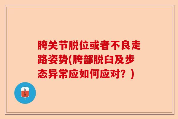 胯关节脱位或者不良走路姿势(胯部脱臼及步态异常应如何应对？)
