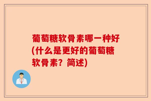 葡萄糖软骨素哪一种好(什么是更好的葡萄糖软骨素？简述)