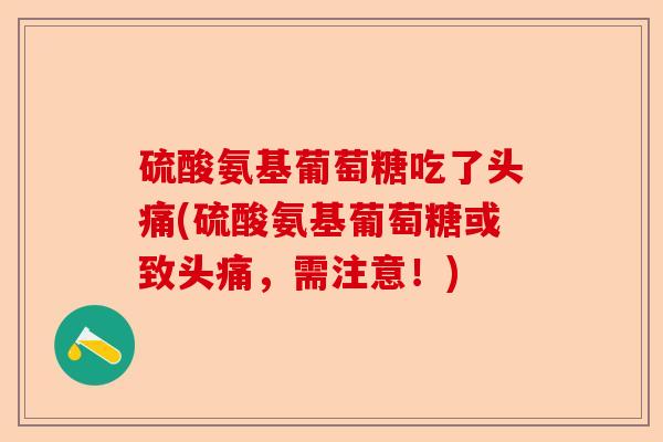 硫酸氨基葡萄糖吃了头痛(硫酸氨基葡萄糖或致头痛，需注意！)