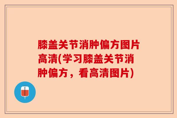 膝盖关节消肿偏方图片高清(学习膝盖关节消肿偏方，看高清图片)