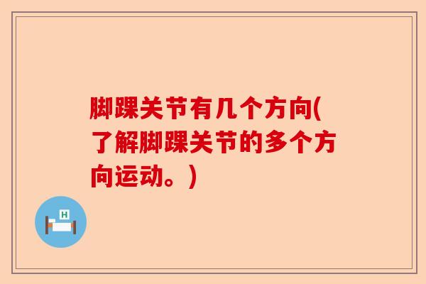 脚踝关节有几个方向(了解脚踝关节的多个方向运动。)