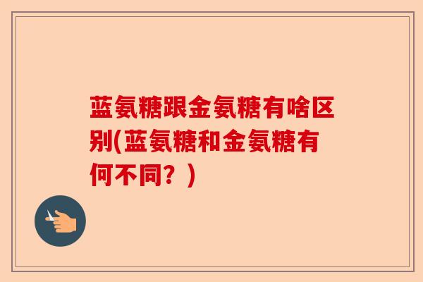 蓝氨糖跟金氨糖有啥区别(蓝氨糖和金氨糖有何不同？)