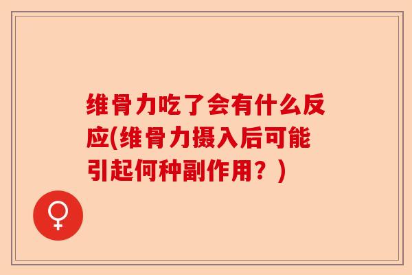 维骨力吃了会有什么反应(维骨力摄入后可能引起何种副作用？)