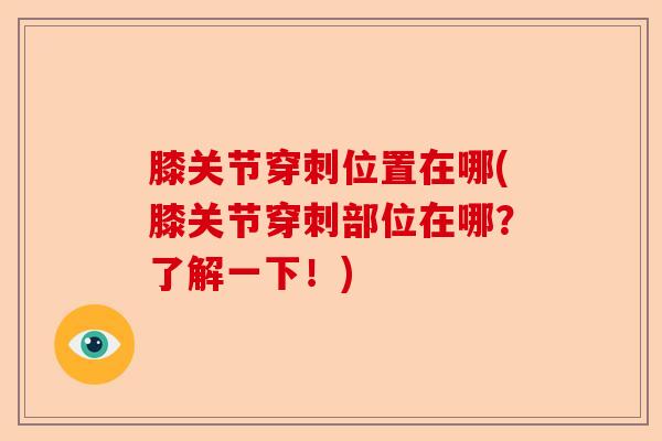 膝关节穿刺位置在哪(膝关节穿刺部位在哪？了解一下！)