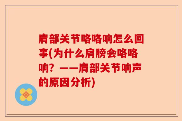 肩部关节咯咯响怎么回事(为什么肩膀会咯咯响？——肩部关节响声的原因分析)