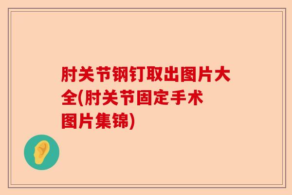 肘关节钢钉取出图片大全(肘关节固定手术 图片集锦)