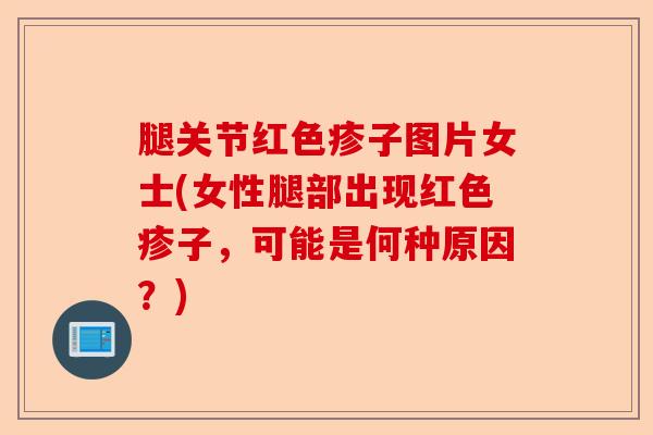 腿关节红色疹子图片女士(女性腿部出现红色疹子，可能是何种原因？)