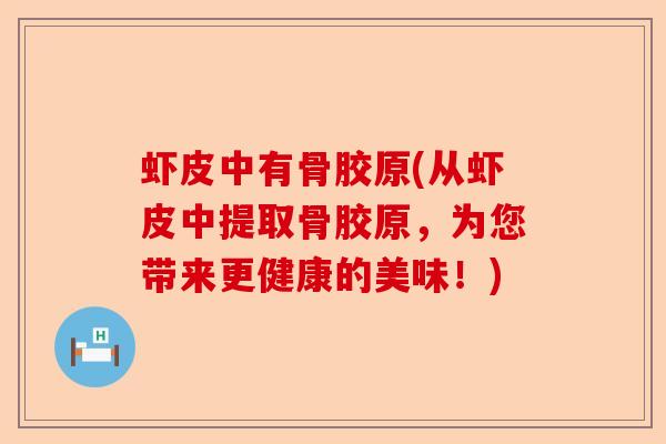 虾皮中有骨胶原(从虾皮中提取骨胶原，为您带来更健康的美味！)