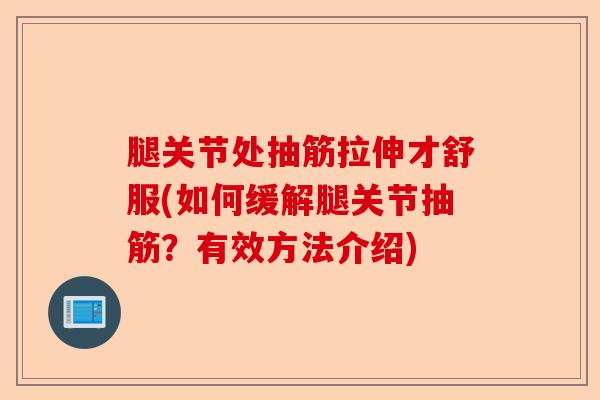 腿关节处抽筋拉伸才舒服(如何缓解腿关节抽筋？有效方法介绍)