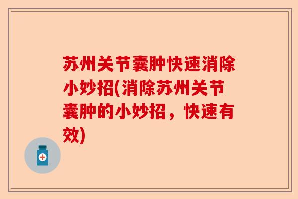 苏州关节囊肿快速消除小妙招(消除苏州关节囊肿的小妙招，快速有效)