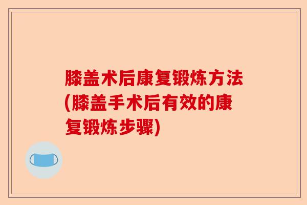 膝盖术后康复锻炼方法(膝盖手术后有效的康复锻炼步骤) 膝盖术后康复锻炼方法(膝盖手术后有效的康复锻炼步骤)
