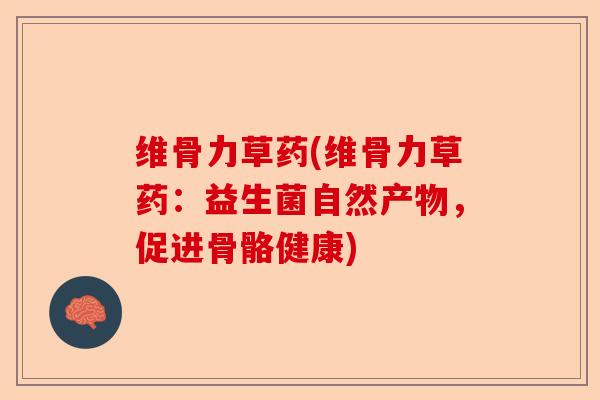 维骨力草药(维骨力草药：益生菌自然产物，促进骨骼健康)