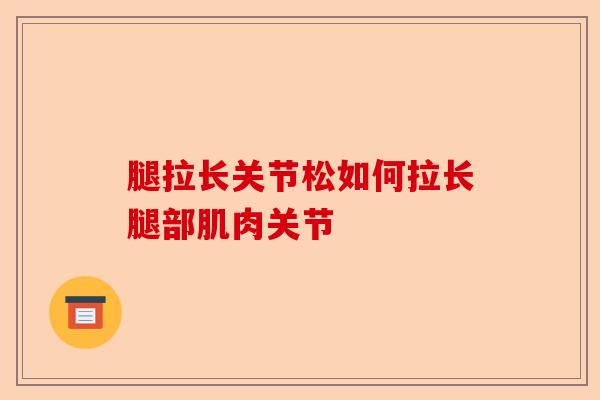 腿拉长关节松如何拉长腿部肌肉关节