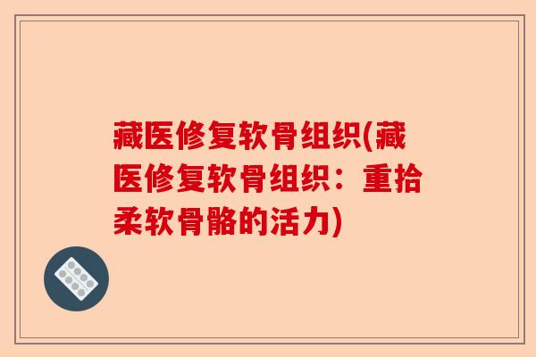 藏医修复软骨组织(藏医修复软骨组织：重拾柔软骨骼的活力)