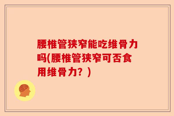 腰椎管狭窄能吃维骨力吗(腰椎管狭窄可否食用维骨力？)