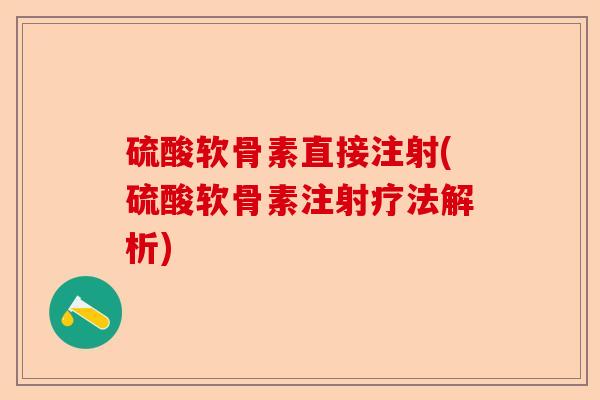 硫酸软骨素直接注射(硫酸软骨素注射疗法解析)