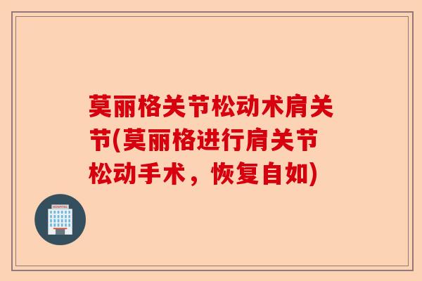 莫丽格关节松动术肩关节(莫丽格进行肩关节松动手术，恢复自如)