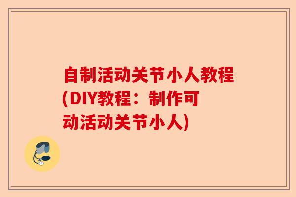 自制活动关节小人教程(DIY教程：制作可动活动关节小人)