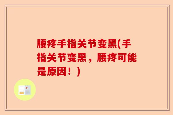 腰疼手指关节变黑(手指关节变黑，腰疼可能是原因！)