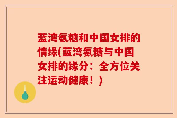 蓝湾氨糖和中国女排的情缘(蓝湾氨糖与中国女排的缘分：全方位关注运动健康！)