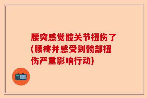 腰突感觉髋关节扭伤了(腰疼并感受到髋部扭伤严重影响行动)