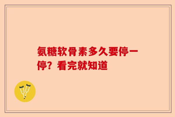 氨糖软骨素多久要停一停？看完就知道