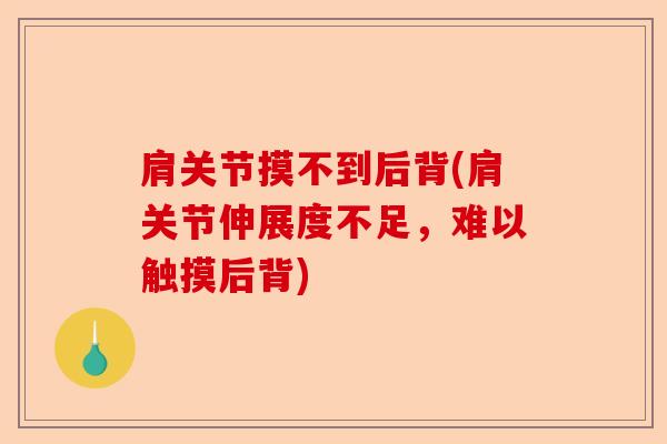 肩关节摸不到后背(肩关节伸展度不足，难以触摸后背)