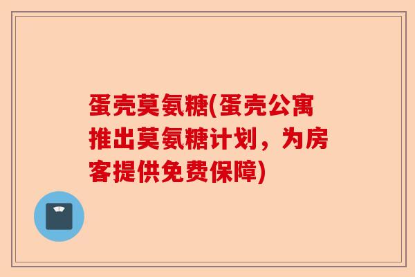 蛋壳莫氨糖(蛋壳公寓推出莫氨糖计划，为房客提供免费保障)