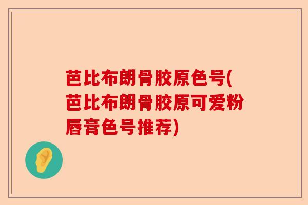 芭比布朗骨胶原色号(芭比布朗骨胶原可爱粉唇膏色号推荐)