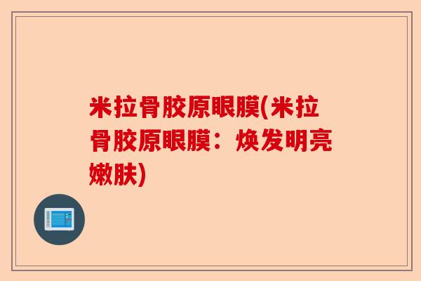 米拉骨胶原眼膜(米拉骨胶原眼膜：焕发明亮嫩肤)