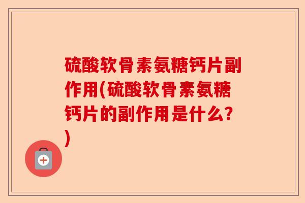 硫酸软骨素氨糖钙片副作用(硫酸软骨素氨糖钙片的副作用是什么？)
