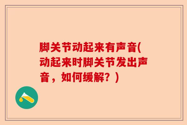 脚关节动起来有声音(动起来时脚关节发出声音，如何缓解？)