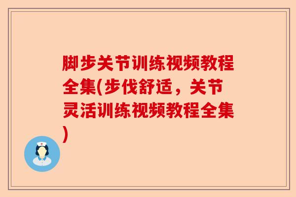 脚步关节训练视频教程全集(步伐舒适，关节灵活训练视频教程全集)