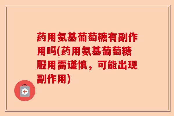 药用氨基葡萄糖有副作用吗(药用氨基葡萄糖服用需谨慎，可能出现副作用)