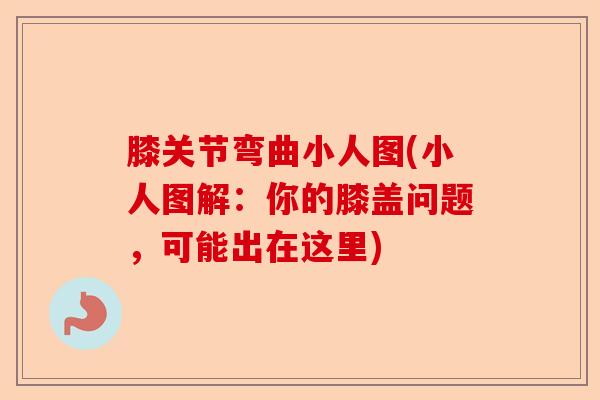 膝关节弯曲小人图(小人图解：你的膝盖问题，可能出在这里)