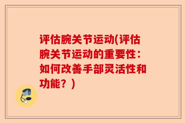 评估腕关节运动(评估腕关节运动的重要性：如何改善手部灵活性和功能？)
