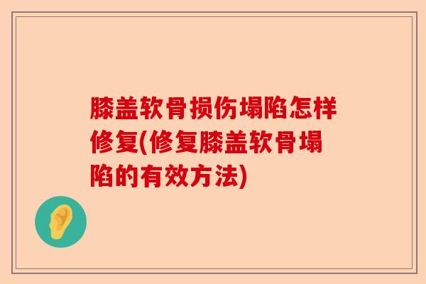 膝盖软骨损伤塌陷怎样修复(修复膝盖软骨塌陷的有效方法)