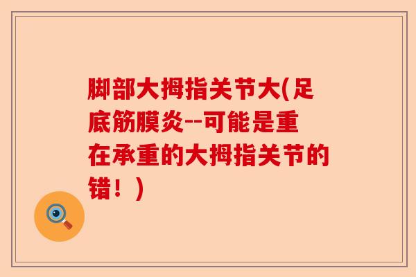 脚部大拇指关节大(足底筋膜炎--可能是重在承重的大拇指关节的错！)