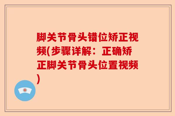 脚关节骨头错位矫正视频(步骤详解:正确矫正脚关节骨头位置视频) 脚关节骨头错位矫正视频(步骤详解:正确矫正脚关节骨头位置视频)