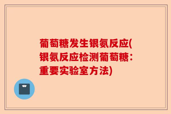 葡萄糖发生银氨反应(银氨反应检测葡萄糖：重要实验室方法)
