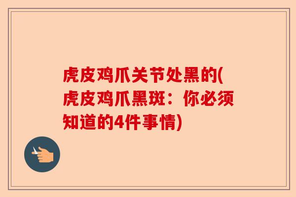 虎皮鸡爪关节处黑的(虎皮鸡爪黑斑：你必须知道的4件事情)
