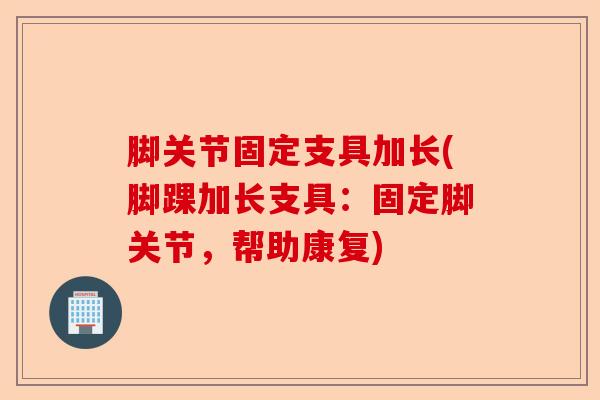 脚关节固定支具加长(脚踝加长支具：固定脚关节，帮助康复)
