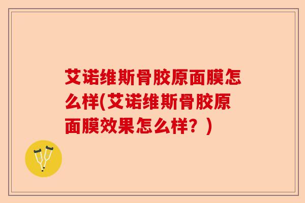艾诺维斯骨胶原面膜怎么样(艾诺维斯骨胶原面膜效果怎么样？)