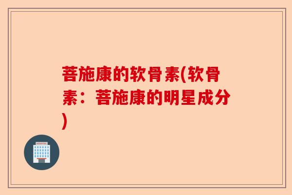 菩施康的软骨素(软骨素：菩施康的明星成分)