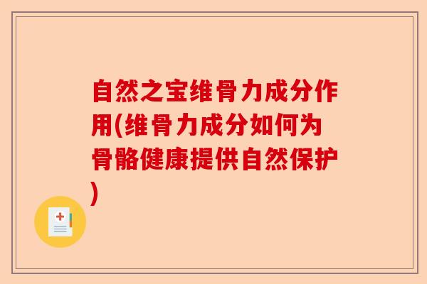 自然之宝维骨力成分作用(维骨力成分如何为骨骼健康提供自然保护)