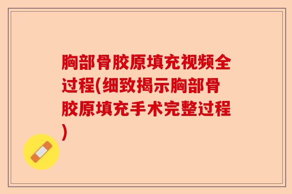 胸部骨胶原填充视频全过程(细致揭示胸部骨胶原填充手术完整过程)