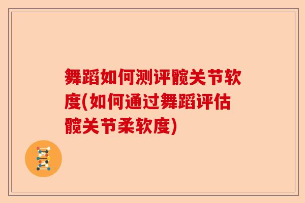 舞蹈如何测评髋关节软度(如何通过舞蹈评估髋关节柔软度) 舞蹈如何测评髋关节软度(如何通过舞蹈评估髋关节柔软度)