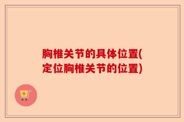胸椎关节的具体位置(定位胸椎关节的位置)