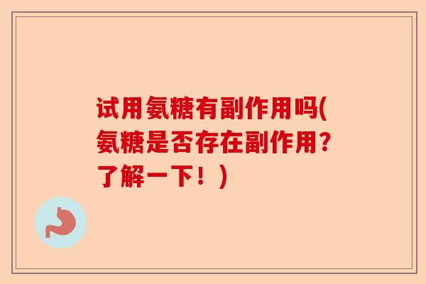 试用氨糖有副作用吗(氨糖是否存在副作用？了解一下！)