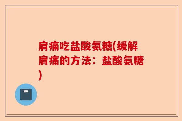肩痛吃盐酸氨糖(缓解肩痛的方法：盐酸氨糖)